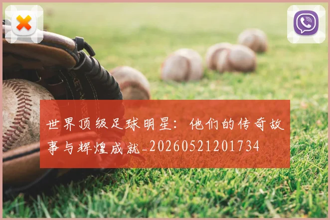 世界顶级足球明星：他们的传奇故事与辉煌成就_20260521201734