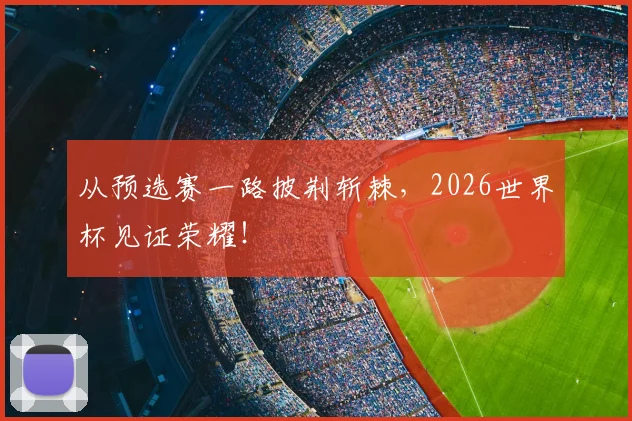 从预选赛一路披荆斩棘,2026世界杯见证荣耀!