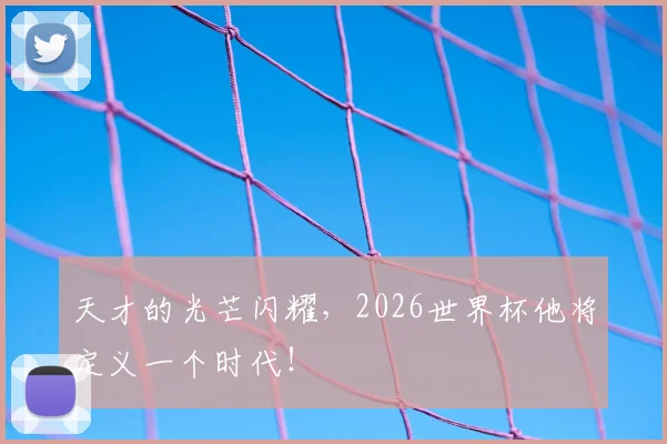 天才的光芒闪耀,2026世界杯他将定义一个时代!