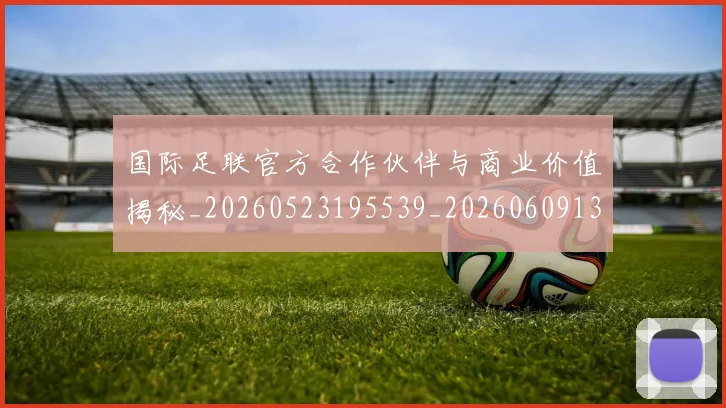 国际足联官方合作伙伴与商业价值揭秘_20260523195539_20260609132430