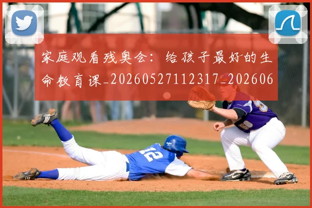 家庭观看残奥会：给孩子最好的生命教育课_20260527112317_20260609133049