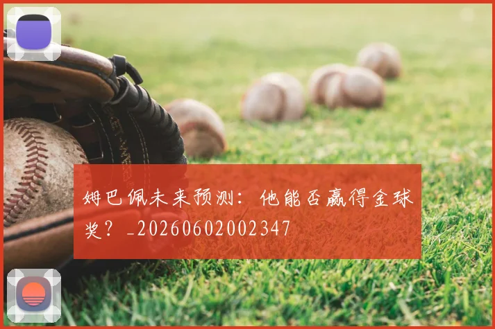 姆巴佩未来预测：他能否赢得金球奖？_20260602002347