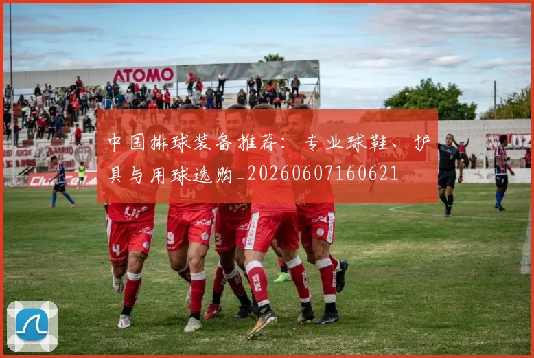 中国排球装备推荐：专业球鞋、护具与用球选购_20260607160621