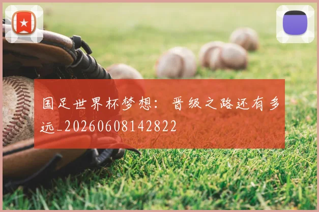 国足世界杯梦想:晋级之路还有多远_20260608142822