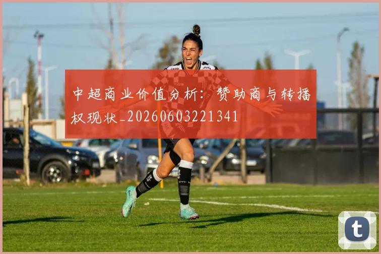 中超商业价值分析:赞助商与转播权现状_20260603221341