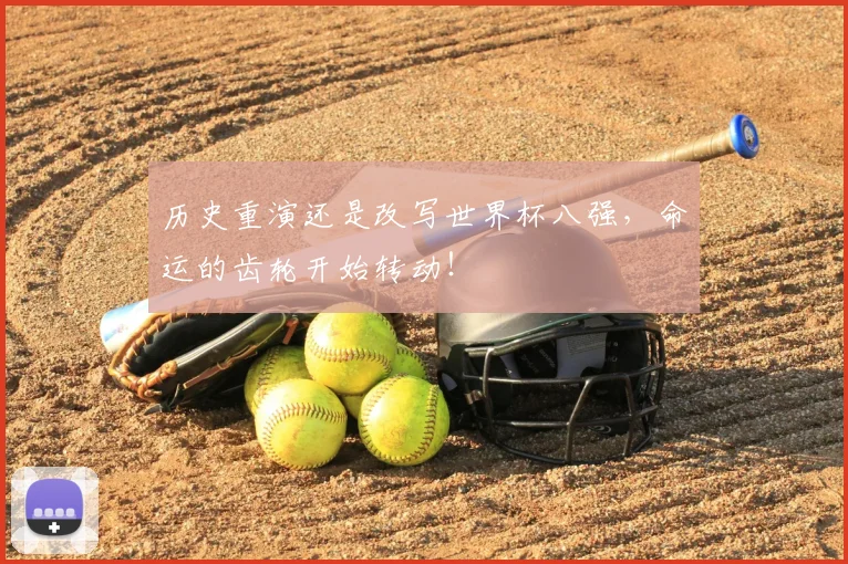 历史重演还是改写世界杯八强，命运的齿轮开始转动！