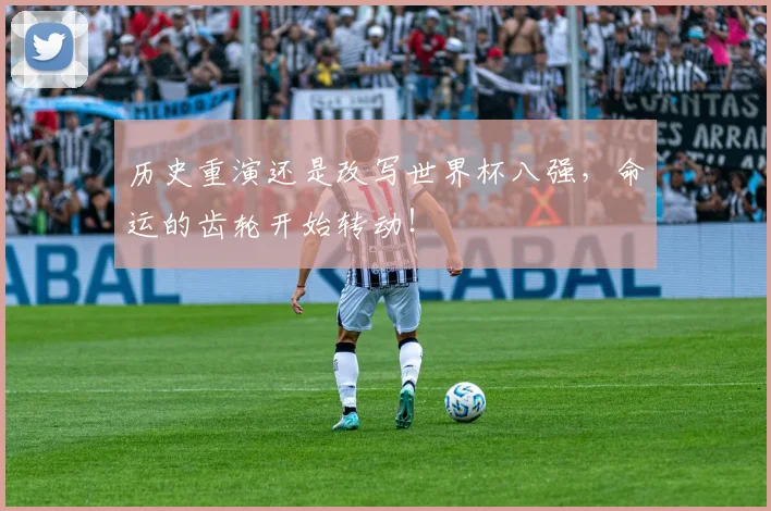 历史重演还是改写世界杯八强，命运的齿轮开始转动！