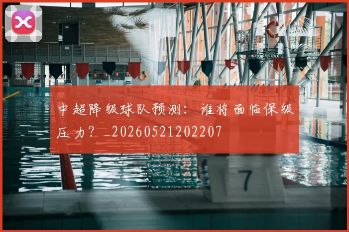 中超降级球队预测：谁将面临保级压力？_20260521202207