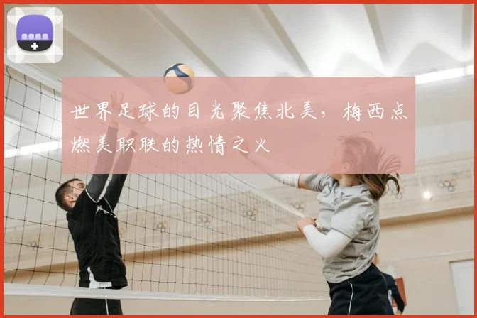 世界足球的目光聚焦北美，梅西点燃美职联的热情之火